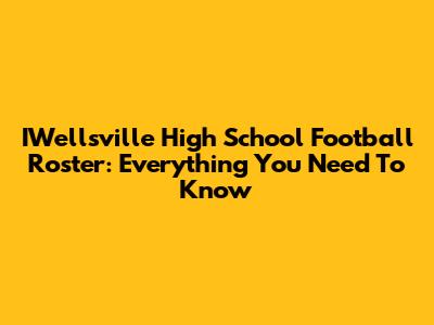 IWellsville High School Football Roster: Everything You Need To Know