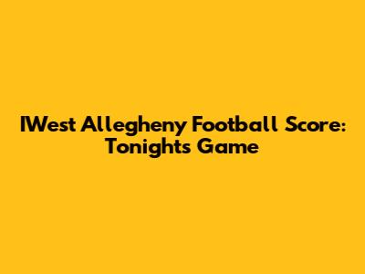 IWest Allegheny Football Score: Tonight's Game