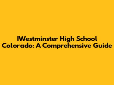 IWestminster High School Colorado: A Comprehensive Guide