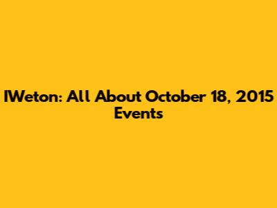 IWeton: All About October 18, 2015 Events
