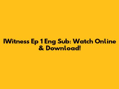 IWitness Ep 1 Eng Sub: Watch Online & Download!