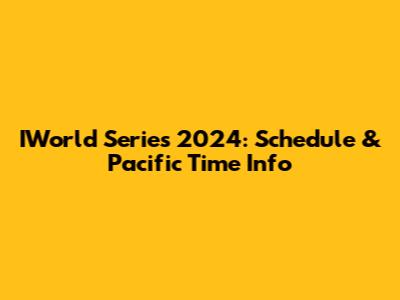 IWorld Series 2024: Schedule & Pacific Time Info