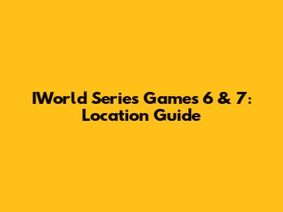 IWorld Series Games 6 & 7: Location Guide