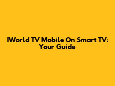 IWorld TV Mobile On Smart TV: Your Guide