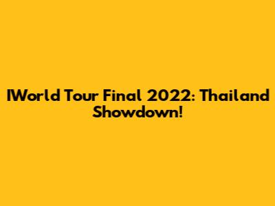 IWorld Tour Final 2022: Thailand Showdown!