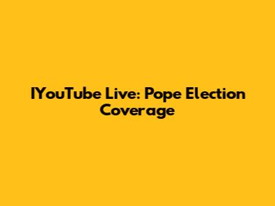 IYouTube Live: Pope Election Coverage