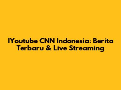 IYoutube CNN Indonesia: Berita Terbaru & Live Streaming