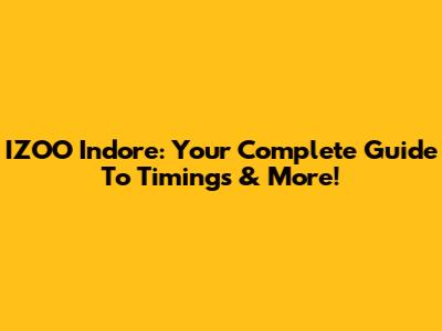 IZOO Indore: Your Complete Guide To Timings & More!