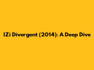 IZi Divergent (2014): A Deep Dive