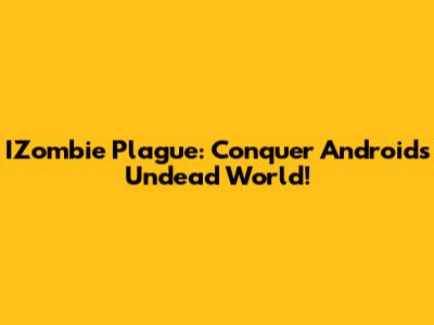 IZombie Plague: Conquer Android's Undead World!