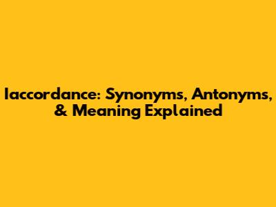 Iaccordance: Synonyms, Antonyms, & Meaning Explained