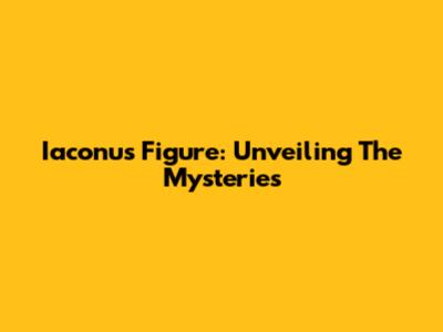 Iaconus Figure: Unveiling The Mysteries
