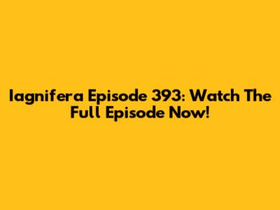 Iagnifera Episode 393: Watch The Full Episode Now!