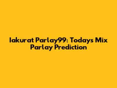 Iakurat Parlay99: Today's Mix Parlay Prediction