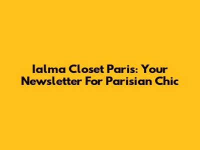 Ialma Closet Paris: Your Newsletter For Parisian Chic