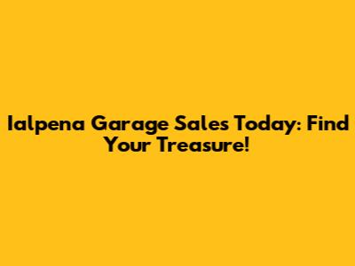 Ialpena Garage Sales Today: Find Your Treasure!