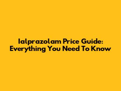 Ialprazolam Price Guide: Everything You Need To Know