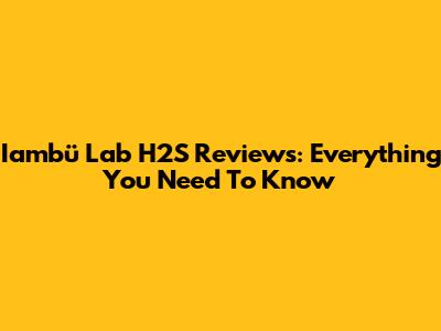 Iambü Lab H2S Reviews: Everything You Need To Know