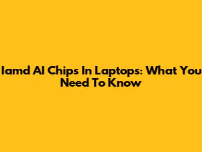 Iamd AI Chips In Laptops: What You Need To Know