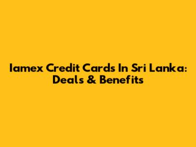 Iamex Credit Cards In Sri Lanka: Deals & Benefits