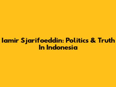 Iamir Sjarifoeddin: Politics & Truth In Indonesia