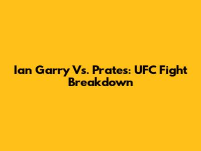 Ian Garry Vs. Prates: UFC Fight Breakdown