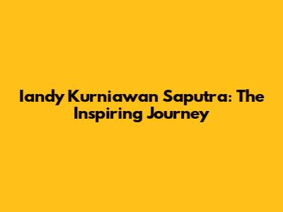 Iandy Kurniawan Saputra: The Inspiring Journey
