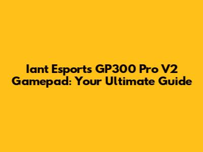 Iant Esports GP300 Pro V2 Gamepad: Your Ultimate Guide