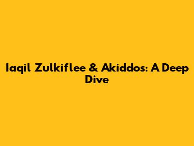 Iaqil Zulkiflee & Akiddos: A Deep Dive