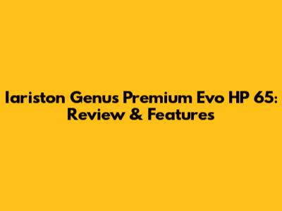 Iariston Genus Premium Evo HP 65: Review & Features