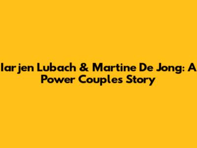 Iarjen Lubach & Martine De Jong: A Power Couple's Story