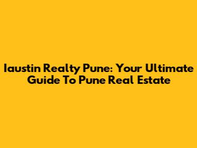 Iaustin Realty Pune: Your Ultimate Guide To Pune Real Estate