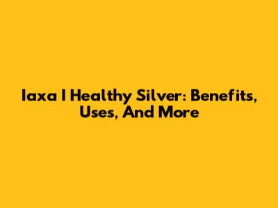 Iaxa I Healthy Silver: Benefits, Uses, And More