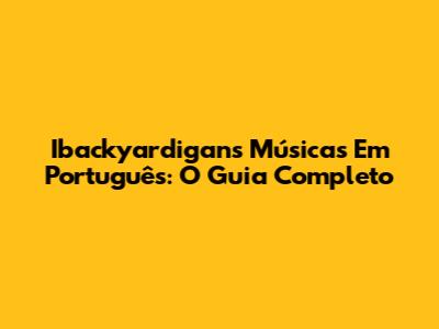Ibackyardigans Músicas Em Português: O Guia Completo