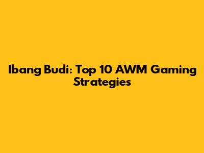 Ibang Budi: Top 10 AWM Gaming Strategies