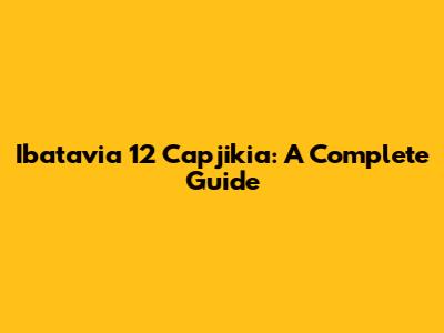 Ibatavia 12 Capjikia: A Complete Guide