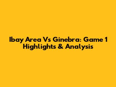 Ibay Area Vs Ginebra: Game 1 Highlights & Analysis