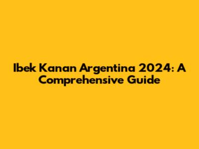 Ibek Kanan Argentina 2024: A Comprehensive Guide