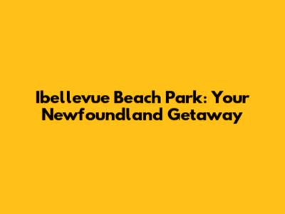 Ibellevue Beach Park: Your Newfoundland Getaway