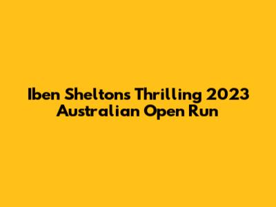 Iben Shelton's Thrilling 2023 Australian Open Run