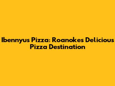 Ibennyu's Pizza: Roanoke's Delicious Pizza Destination
