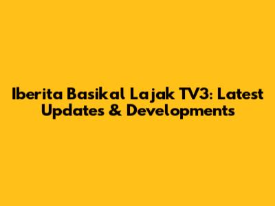 Iberita Basikal Lajak TV3: Latest Updates & Developments
