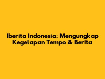 Iberita Indonesia: Mengungkap Kegelapan Tempo & Berita