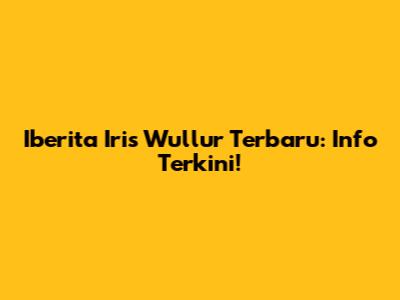 Iberita Iris Wullur Terbaru: Info Terkini!