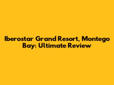 Iberostar Grand Resort, Montego Bay: Ultimate Review