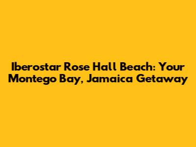 Iberostar Rose Hall Beach: Your Montego Bay, Jamaica Getaway