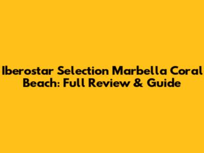 Iberostar Selection Marbella Coral Beach: Full Review & Guide