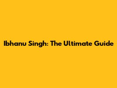 Ibhanu Singh: The Ultimate Guide