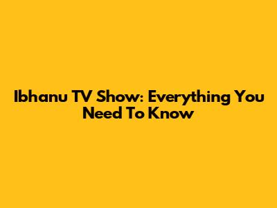 Ibhanu TV Show: Everything You Need To Know