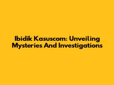Ibidik Kasuscom: Unveiling Mysteries And Investigations
